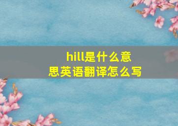 hill是什么意思英语翻译怎么写