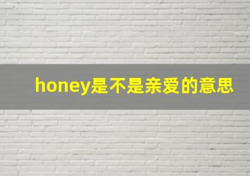 honey是不是亲爱的意思