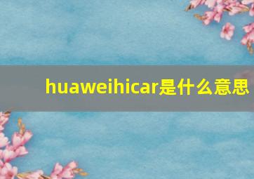 huaweihicar是什么意思