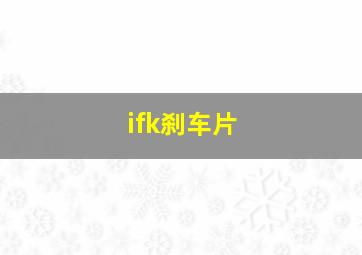 ifk刹车片