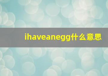 ihaveanegg什么意思