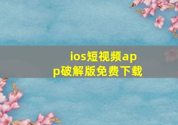 ios短视频app破解版免费下载