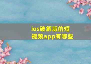 ios破解版的短视频app有哪些