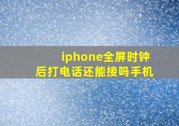 iphone全屏时钟后打电话还能接吗手机