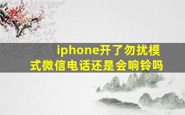 iphone开了勿扰模式微信电话还是会响铃吗