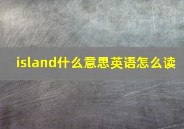 island什么意思英语怎么读