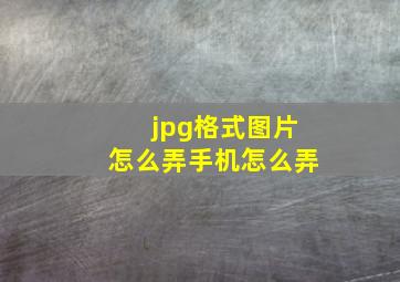 jpg格式图片怎么弄手机怎么弄