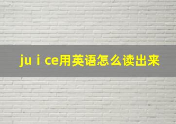 juⅰce用英语怎么读出来