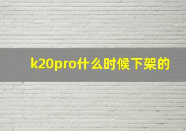 k20pro什么时候下架的