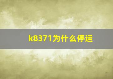 k8371为什么停运