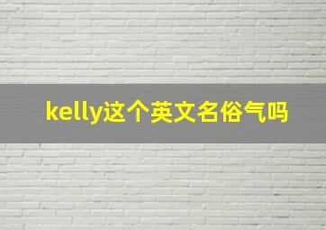 kelly这个英文名俗气吗