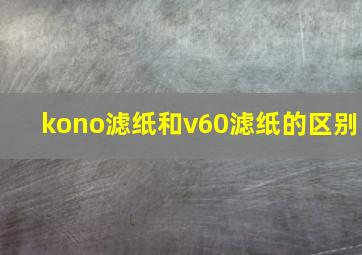 kono滤纸和v60滤纸的区别