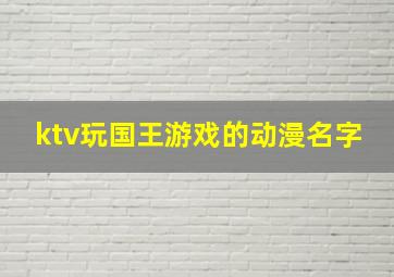 ktv玩国王游戏的动漫名字