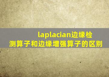 laplacian边缘检测算子和边缘增强算子的区别