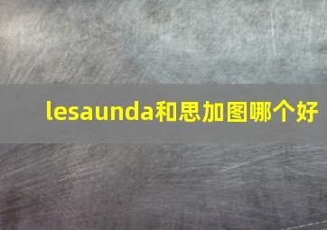 lesaunda和思加图哪个好