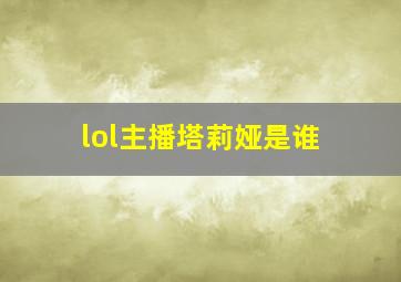 lol主播塔莉娅是谁