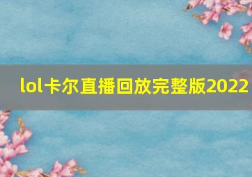 lol卡尔直播回放完整版2022