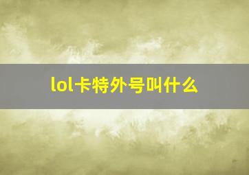 lol卡特外号叫什么