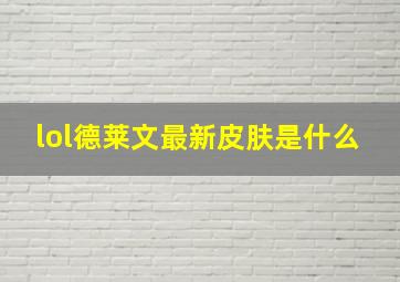 lol德莱文最新皮肤是什么