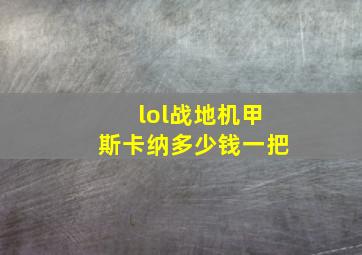 lol战地机甲斯卡纳多少钱一把