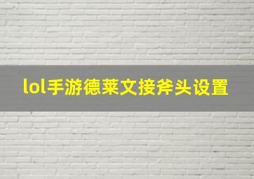 lol手游德莱文接斧头设置