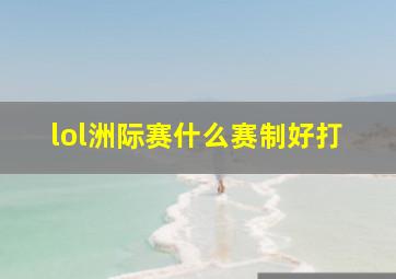 lol洲际赛什么赛制好打