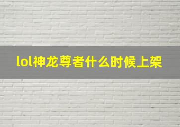 lol神龙尊者什么时候上架