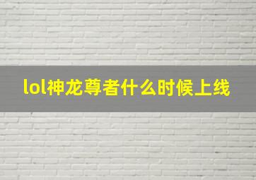 lol神龙尊者什么时候上线