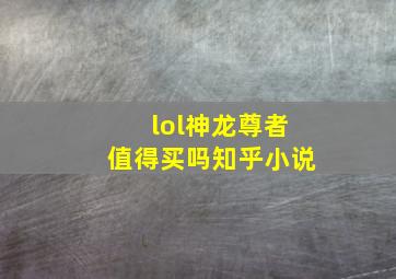 lol神龙尊者值得买吗知乎小说