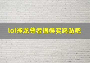 lol神龙尊者值得买吗贴吧