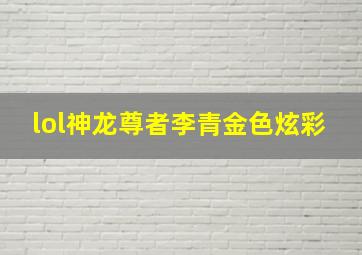 lol神龙尊者李青金色炫彩