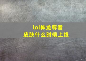 lol神龙尊者皮肤什么时候上线