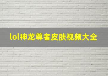 lol神龙尊者皮肤视频大全