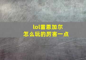 lol雷恩加尔怎么玩的厉害一点