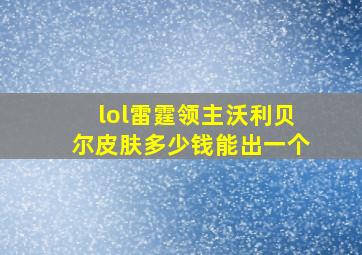 lol雷霆领主沃利贝尔皮肤多少钱能出一个