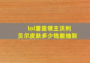 lol雷霆领主沃利贝尔皮肤多少钱能抽到