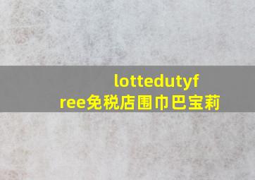 lottedutyfree免税店围巾巴宝莉