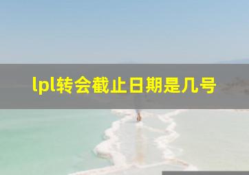 lpl转会截止日期是几号