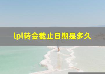 lpl转会截止日期是多久