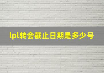 lpl转会截止日期是多少号