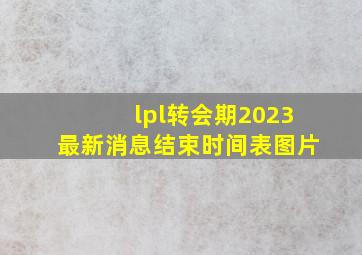 lpl转会期2023最新消息结束时间表图片