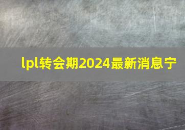 lpl转会期2024最新消息宁