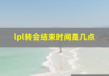 lpl转会结束时间是几点