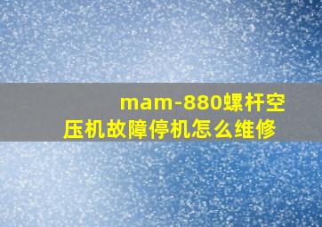 mam-880螺杆空压机故障停机怎么维修