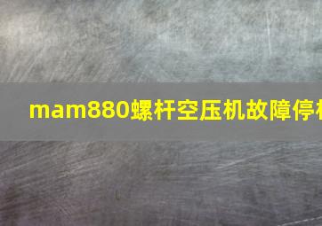 mam880螺杆空压机故障停机