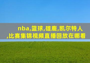 nba,篮球,雄鹿,凯尔特人,比赛集锦视频直播回放在哪看