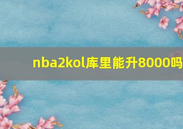 nba2kol库里能升8000吗