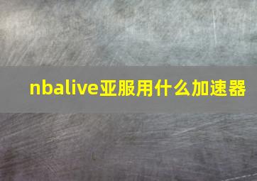 nbalive亚服用什么加速器