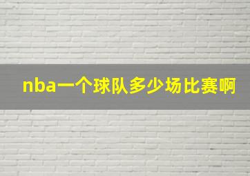 nba一个球队多少场比赛啊