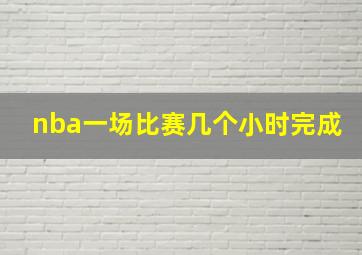 nba一场比赛几个小时完成